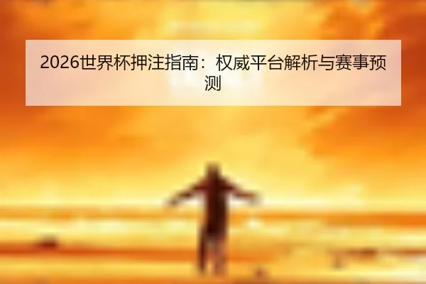 2026世界杯押注指南:权威平台解析与赛事预测